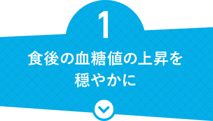 1 食後の血糖値の上昇を穏やかに